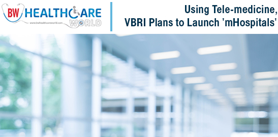 Using Tele-medicine, VBRI Plans to launch mHospitals | BW Healthcare World | mHospitals
